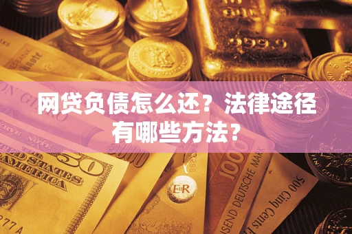 济南网贷负债怎么还？法律途径有哪些方法？