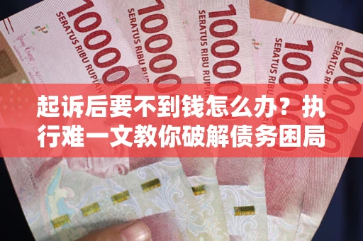 济南起诉后要不到钱怎么办？执行难一文教你破解债务困局