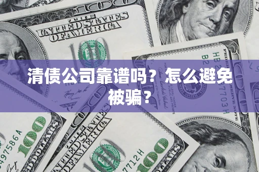 济南清债公司靠谱吗？怎么避免被骗？