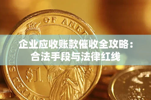 济南企业应收账款催收全攻略：合法手段与法律红线