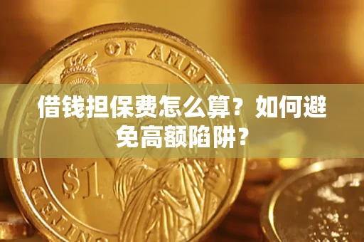 济南借钱担保费怎么算？如何避免高额陷阱？
