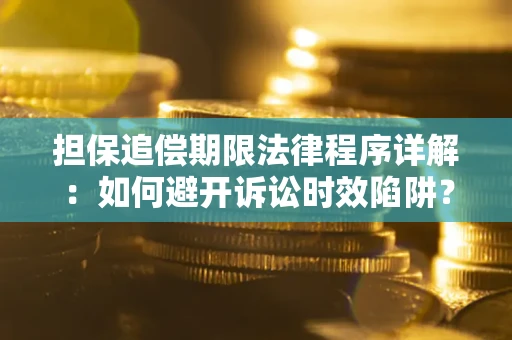 济南担保追偿期限法律程序详解：如何避开诉讼时效陷阱？