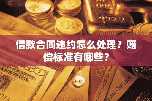 济南借款合同违约怎么处理？赔偿标准有哪些？