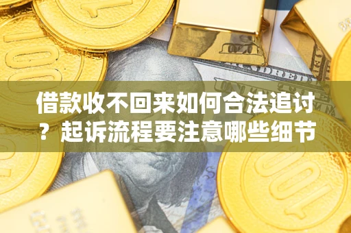 济南借款收不回来如何合法追讨？起诉流程要注意哪些细节？