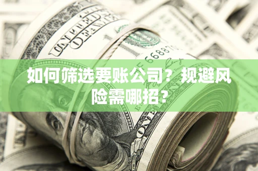 济南如何筛选要账公司？规避风险需哪招？