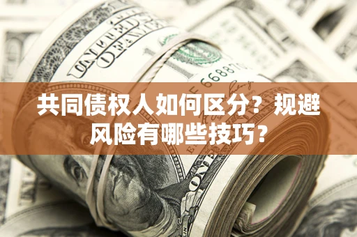 济南共同债权人如何区分？规避风险有哪些技巧？