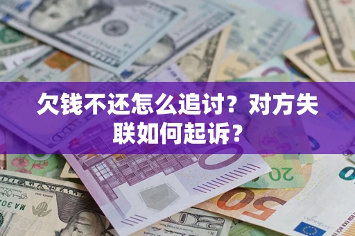 济南欠钱不还怎么追讨？对方失联如何起诉？
