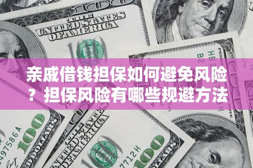 济南亲戚借钱担保如何避免风险？担保风险有哪些规避方法？