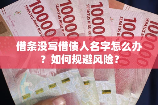 济南借条没写借债人名字怎么办？如何规避风险？