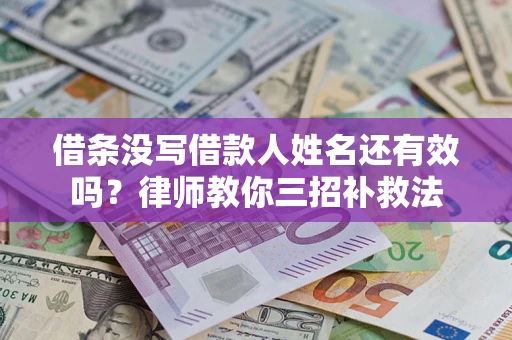 济南借条没写借款人姓名还有效吗？律师教你三招补救法