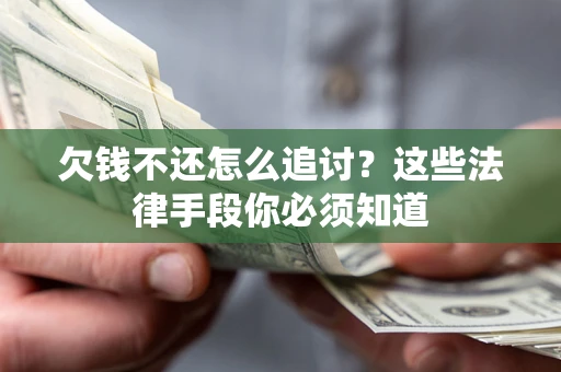 济南欠钱不还怎么追讨？这些法律手段你必须知道