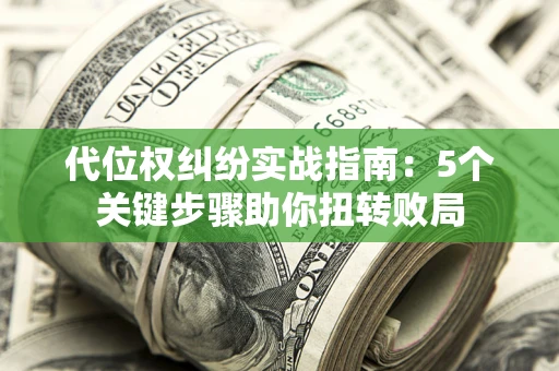 济南代位权纠纷实战指南：5个关键步骤助你扭转败局
