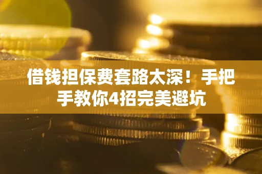 济南借钱担保费套路太深！手把手教你4招完美避坑