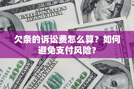 济南欠条的诉讼费怎么算？如何避免支付风险？