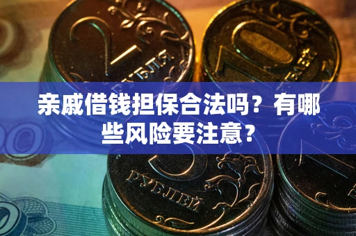 济南亲戚借钱担保合法吗？有哪些风险要注意？
