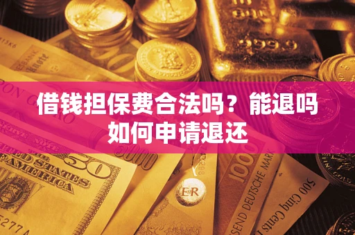 济南借钱担保费合法吗？能退吗如何申请退还