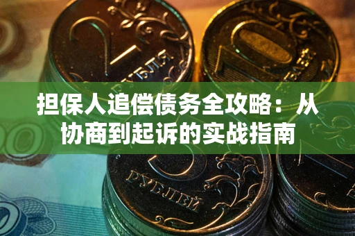 济南担保人追偿债务全攻略:从协商到起诉的实战指南 济南担保人追偿债务全攻略:从协商到起诉的实战指南