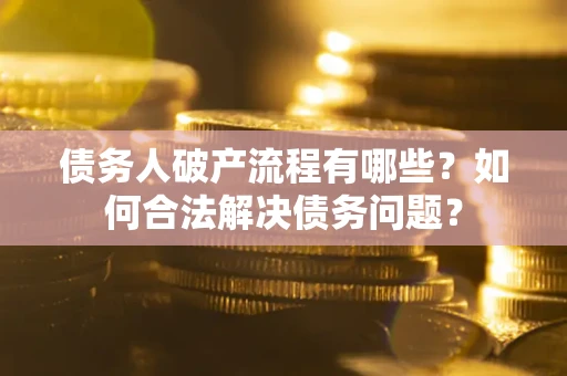 济南债务人破产流程有哪些？如何合法解决债务问题？