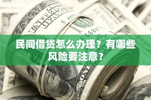 济南民间借贷怎么办理？有哪些风险要注意？