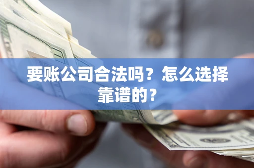 济南要账公司合法吗？怎么选择靠谱的？