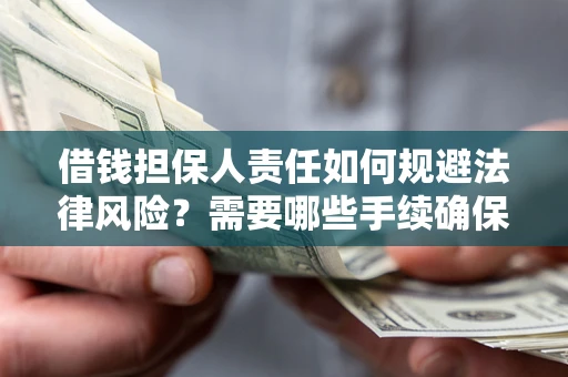 济南借钱担保人责任如何规避法律风险？需要哪些手续确保安全？