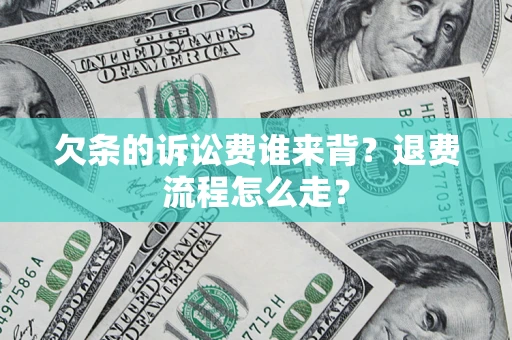 济南欠条的诉讼费谁来背？退费流程怎么走？