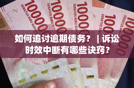 济南如何追讨逾期债务？ | 诉讼时效中断有哪些诀窍？