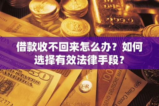 济南借款收不回来怎么办？如何选择有效法律手段？