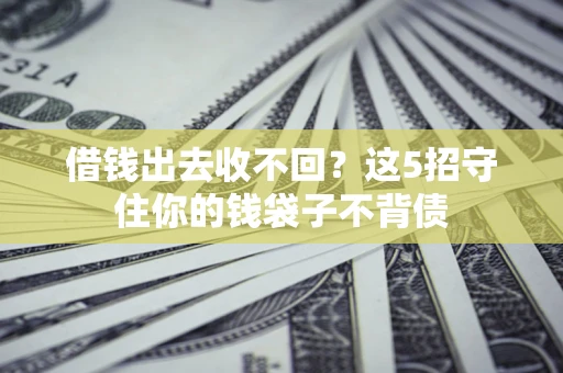 济南借钱出去收不回？这5招守住你的钱袋子不背债