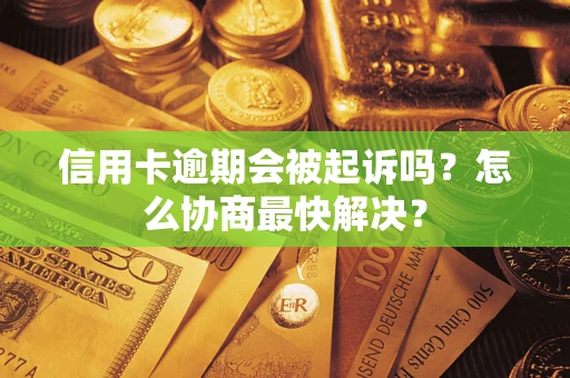 济南信用卡逾期会被起诉吗？怎么协商最快解决？
