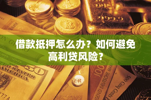 济南借款抵押怎么办？如何避免高利贷风险？