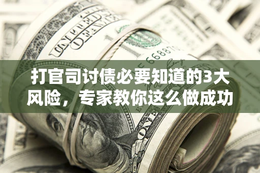 济南打官司讨债必要知道的3大风险，专家教你这么做成功率飙升