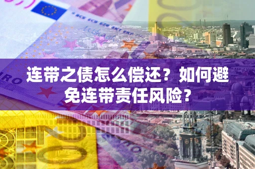 济南连带之债怎么偿还？如何避免连带责任风险？