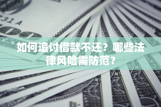 济南如何追讨借款不还？哪些法律风险需防范？