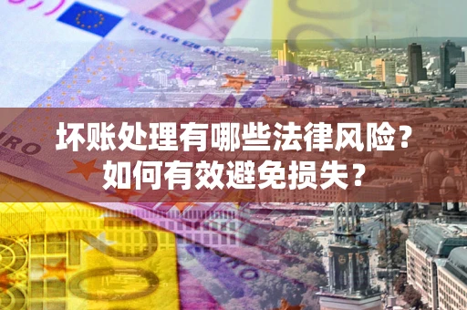 济南坏账处理有哪些法律风险？如何有效避免损失？