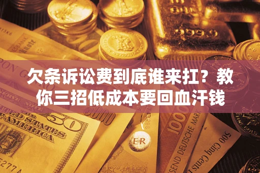 济南欠条诉讼费到底谁来扛？教你三招低成本要回血汗钱