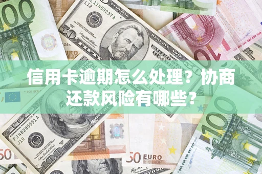 济南信用卡逾期怎么处理？协商还款风险有哪些？